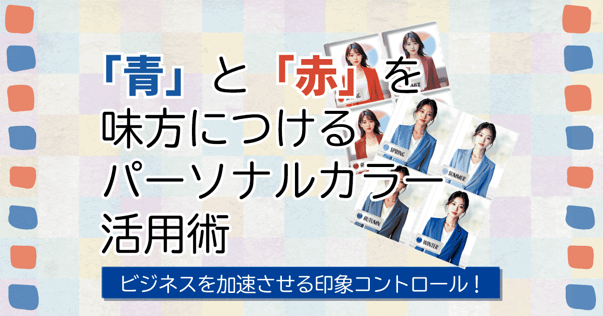 ビジネスを加速させる印象コントロール！「青」と「赤」を味方につけるパーソナルカラー活用術
