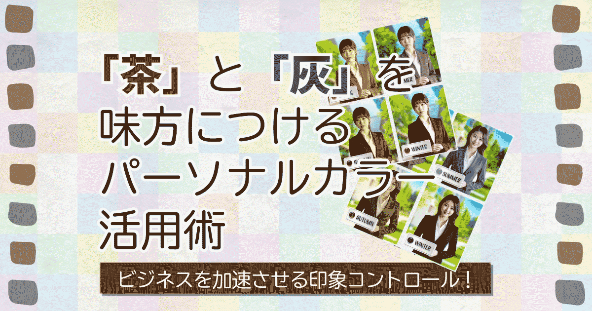 ビジネスを加速させる印象コントロール！「茶」と「灰」を味方につけるパーソナルカラー活用術