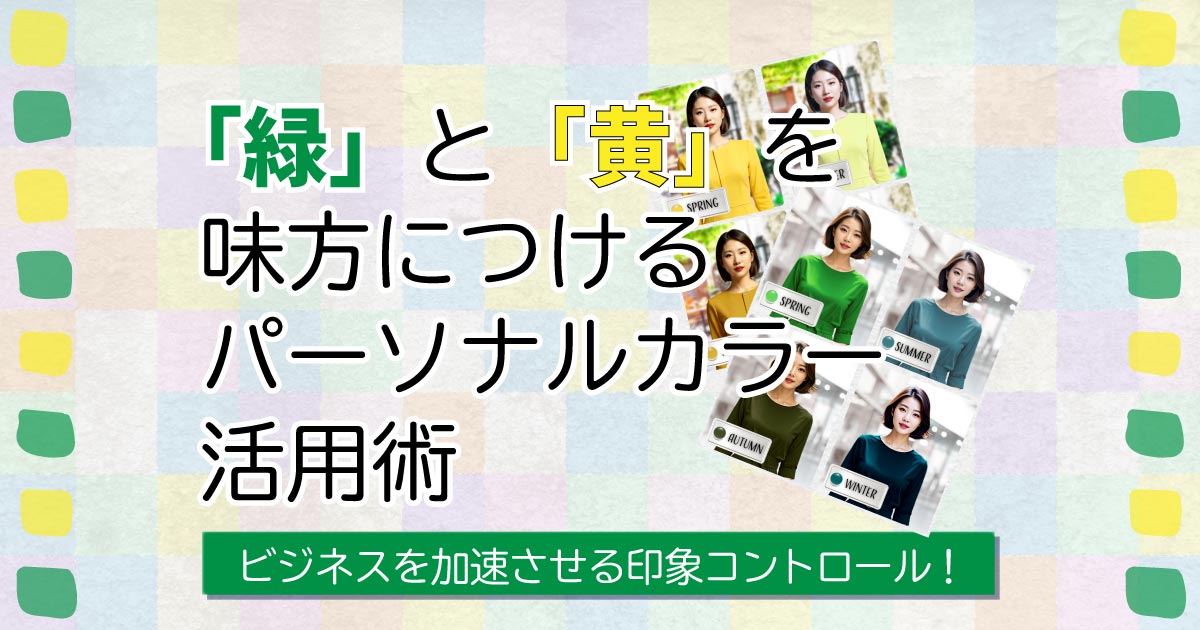 ビジネスを加速させる印象コントロール！「緑」と「黄」を味方につけるパーソナルカラー活用術