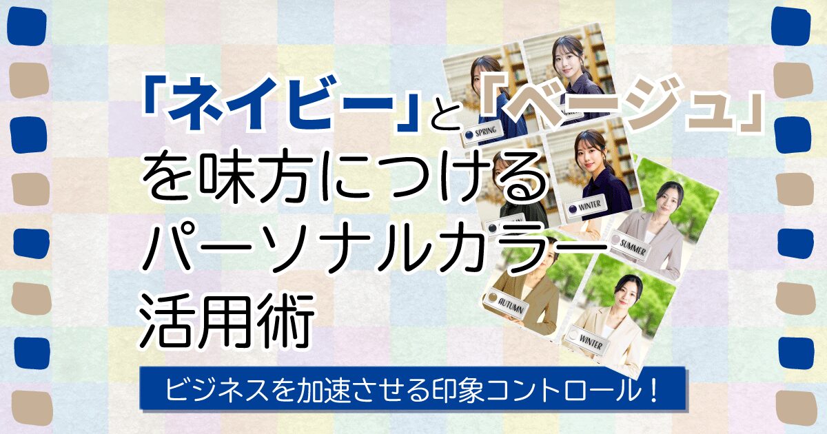 ビジネスを加速させる印象コントロール！「ネイビー」と「ベージュ」を味方につけるパーソナルカラー活用術
