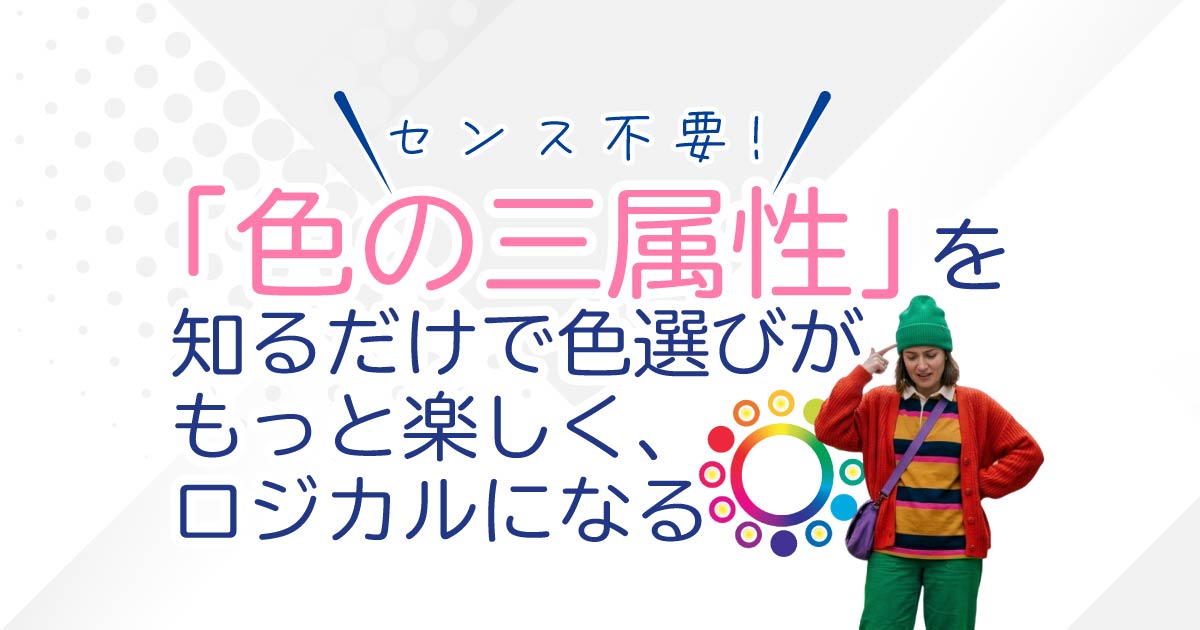 センス不要！「色の三属性」を知るだけで色選びがもっと楽しく、ロジカルになる