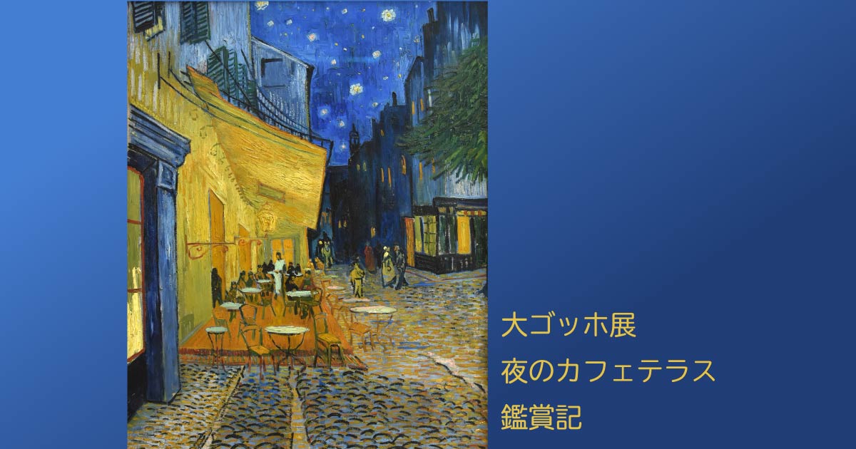 暗闇で描かれた希望の色。大ゴッホ展『夜のカフェテラス』鑑賞記